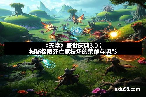 《天堂》盛世庆典3.0：揭秘极限死亡竞技场的荣耀与阴影